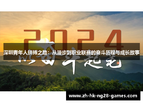 深圳青年人拼搏之路:从漫步到职业联赛的奋斗历程与成长故事 深圳青年人拼搏之路:从漫步到职业联赛的奋斗历程与成长故事