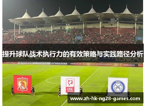 提升球队战术执行力的有效策略与实践路径分析 提升球队战术执行力的有效策略与实践路径分析
