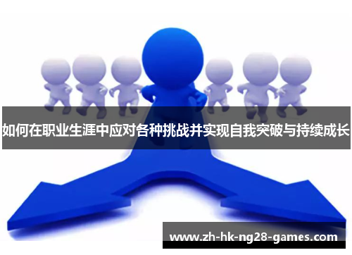 如何在职业生涯中应对各种挑战并实现自我突破与持续成长 如何在职业生涯中应对各种挑战并实现自我突破与持续成长