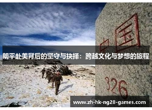 朗平赴美背后的坚守与抉择:跨越文化与梦想的旅程 朗平赴美背后的坚守与抉择:跨越文化与梦想的旅程