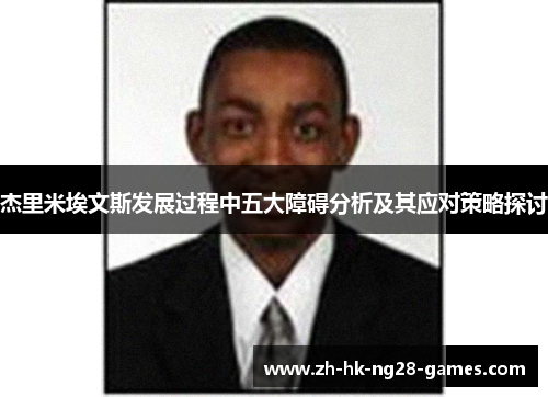 杰里米埃文斯发展过程中五大障碍分析及其应对策略探讨 杰里米埃文斯发展过程中五大障碍分析及其应对策略探讨