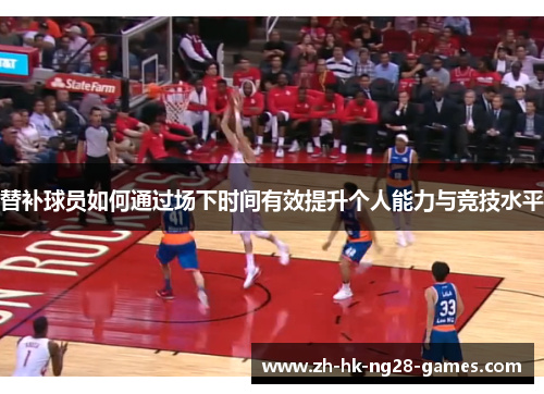 替补球员如何通过场下时间有效提升个人能力与竞技水平 替补球员如何通过场下时间有效提升个人能力与竞技水平