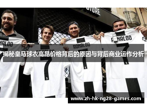 揭秘皇马球衣高昂价格背后的原因与背后商业运作分析