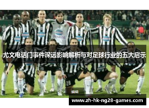 尤文电话门事件深远影响解析与对足球行业的五大启示