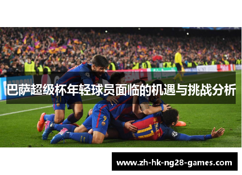 巴萨超级杯年轻球员面临的机遇与挑战分析