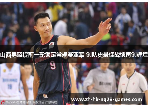 山西男篮提前一轮锁定常规赛亚军 创队史最佳战绩再创辉煌