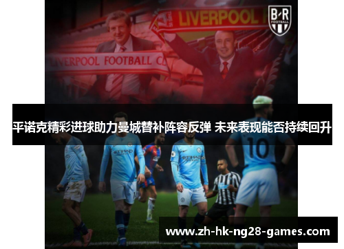 平诺克精彩进球助力曼城替补阵容反弹 未来表现能否持续回升