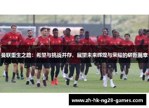 曼联重生之路:希望与挑战并存,展望未来辉煌与荣耀的崭新篇章 曼联重生之路:希望与挑战并存,展望未来辉煌与荣耀的崭新篇章