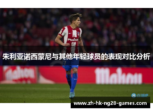 朱利亚诺西蒙尼与其他年轻球员的表现对比分析