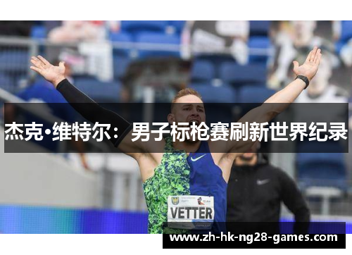 杰克·维特尔：男子标枪赛刷新世界纪录