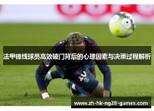 法甲锋线球员高效破门背后的心理因素与决策过程解析