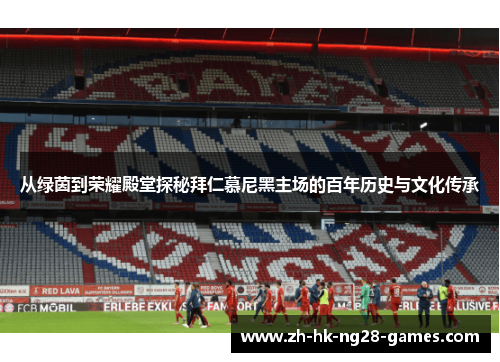 从绿茵到荣耀殿堂探秘拜仁慕尼黑主场的百年历史与文化传承