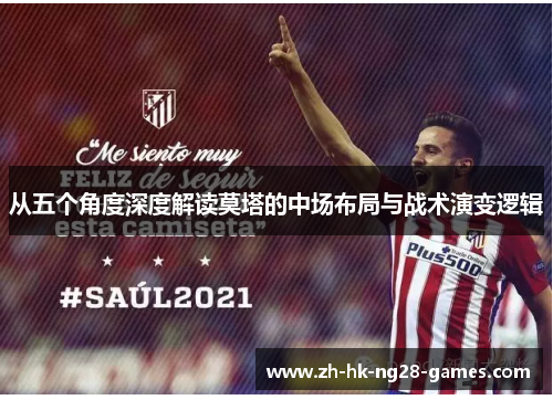 从五个角度深度解读莫塔的中场布局与战术演变逻辑 从五个角度深度解读莫塔的中场布局与战术演变逻辑