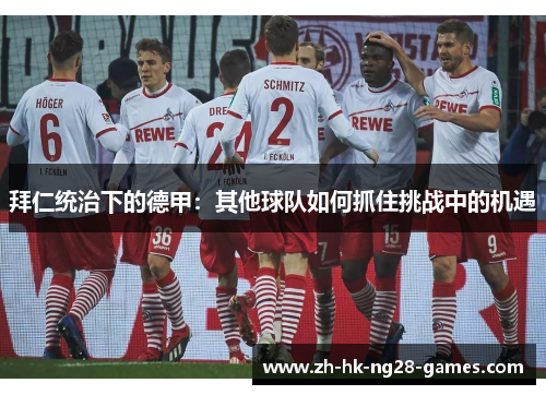 拜仁统治下的德甲:其他球队如何抓住挑战中的机遇 拜仁统治下的德甲:其他球队如何抓住挑战中的机遇