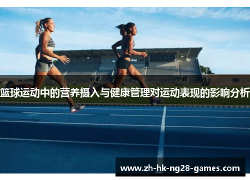 篮球运动中的营养摄入与健康管理对运动表现的影响分析 篮球运动中的营养摄入与健康管理对运动表现的影响分析