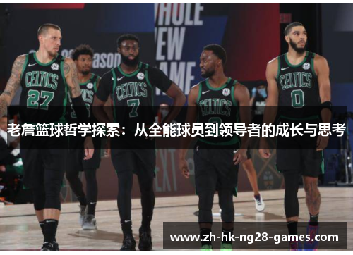 老詹篮球哲学探索:从全能球员到领导者的成长与思考 老詹篮球哲学探索:从全能球员到领导者的成长与思考