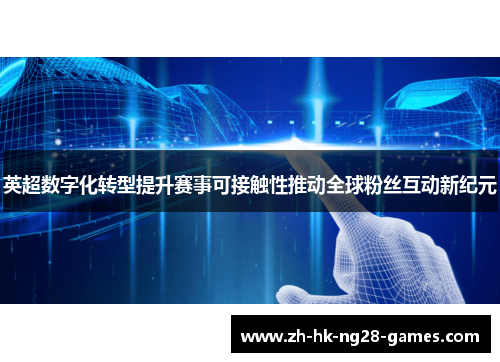 英超数字化转型提升赛事可接触性推动全球粉丝互动新纪元 英超数字化转型提升赛事可接触性推动全球粉丝互动新纪元