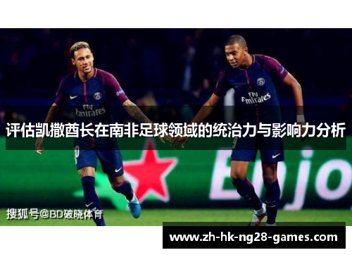 评估凯撒酋长在南非足球领域的统治力与影响力分析