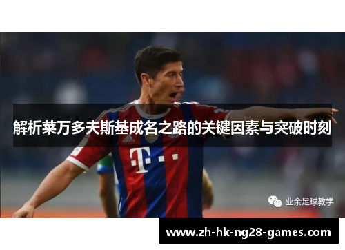 解析莱万多夫斯基成名之路的关键因素与突破时刻