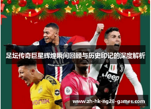 足坛传奇巨星辉煌瞬间回顾与历史印记的深度解析