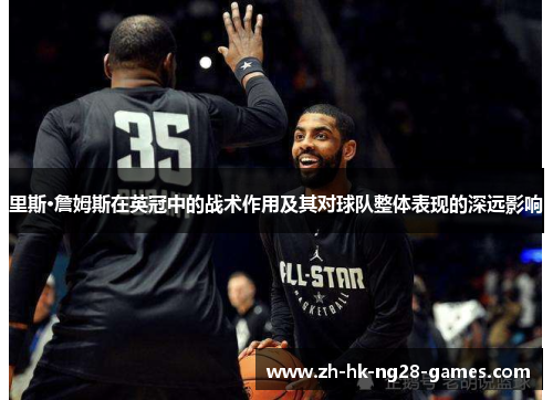 里斯·詹姆斯在英冠中的战术作用及其对球队整体表现的深远影响