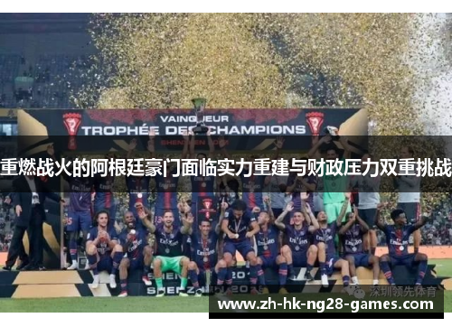 重燃战火的阿根廷豪门面临实力重建与财政压力双重挑战