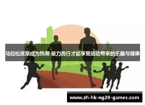 马拉松逐渐成为热潮 量力而行才能享受运动带来的乐趣与健康