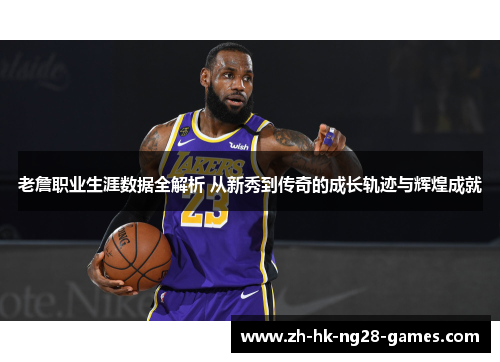 老詹职业生涯数据全解析 从新秀到传奇的成长轨迹与辉煌成就 老詹职业生涯数据全解析 从新秀到传奇的成长轨迹与辉煌成就