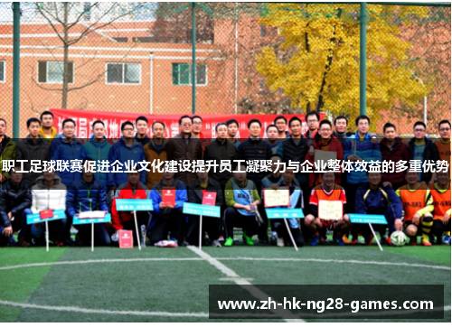 职工足球联赛促进企业文化建设提升员工凝聚力与企业整体效益的多重优势 职工足球联赛促进企业文化建设提升员工凝聚力与企业整体效益的多重优势