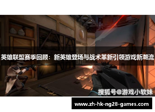 英雄联盟赛季回顾：新英雄登场与战术革新引领游戏新潮流