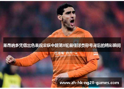 莱昂纳多凭借出色表现荣获中超第8轮最佳球员称号背后的精彩瞬间 莱昂纳多凭借出色表现荣获中超第8轮最佳球员称号背后的精彩瞬间