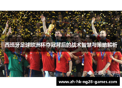 西班牙足球欧洲杯夺冠背后的战术智慧与策略解析 西班牙足球欧洲杯夺冠背后的战术智慧与策略解析
