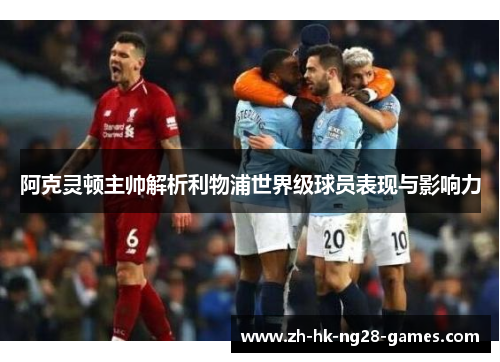 阿克灵顿主帅解析利物浦世界级球员表现与影响力