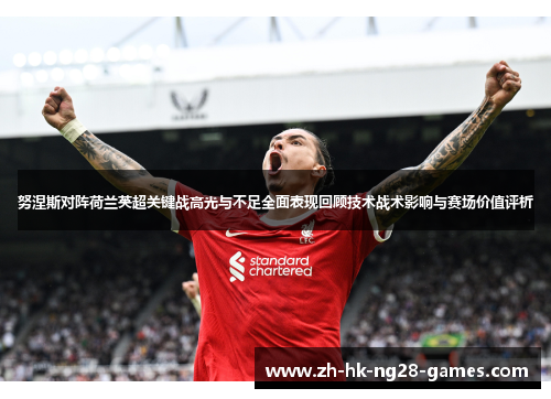 努涅斯对阵荷兰英超关键战高光与不足全面表现回顾技术战术影响与赛场价值评析 努涅斯对阵荷兰英超关键战高光与不足全面表现回顾技术战术影响与赛场价值评析
