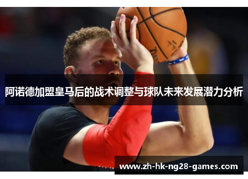 阿诺德加盟皇马后的战术调整与球队未来发展潜力分析 阿诺德加盟皇马后的战术调整与球队未来发展潜力分析