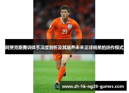 阿贾克斯青训体系深度剖析及其培养未来足球明星的运作模式 阿贾克斯青训体系深度剖析及其培养未来足球明星的运作模式