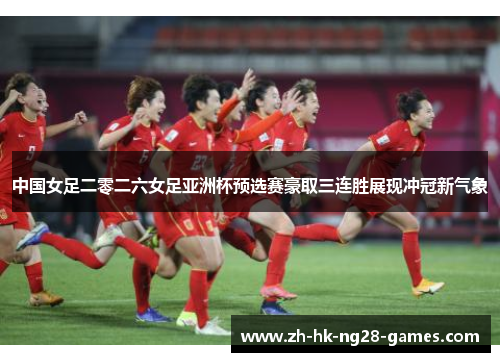 中国女足二零二六女足亚洲杯预选赛豪取三连胜展现冲冠新气象