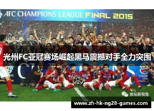 光州FC亚冠赛场崛起黑马震撼对手全力突围