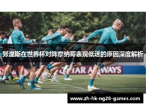 努涅斯在世界杯对阵摩纳哥表现低迷的原因深度解析