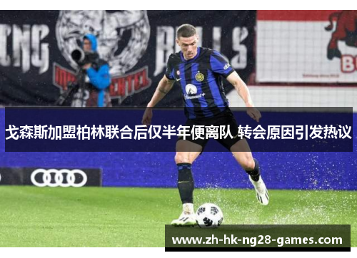 戈森斯加盟柏林联合后仅半年便离队 转会原因引发热议