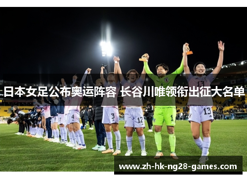 日本女足公布奥运阵容 长谷川唯领衔出征大名单