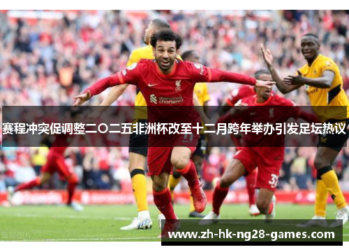 赛程冲突促调整二〇二五非洲杯改至十二月跨年举办引发足坛热议 赛程冲突促调整二〇二五非洲杯改至十二月跨年举办引发足坛热议