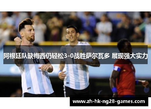阿根廷队缺梅西仍轻松3-0战胜萨尔瓦多 展现强大实力 阿根廷队缺梅西仍轻松3-0战胜萨尔瓦多 展现强大实力