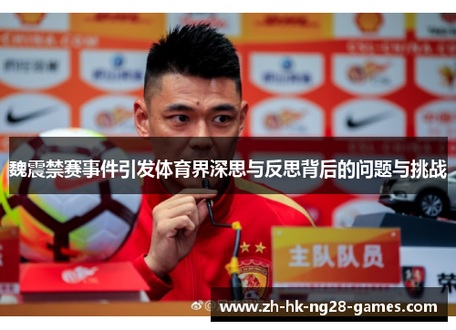 魏震禁赛事件引发体育界深思与反思背后的问题与挑战 魏震禁赛事件引发体育界深思与反思背后的问题与挑战