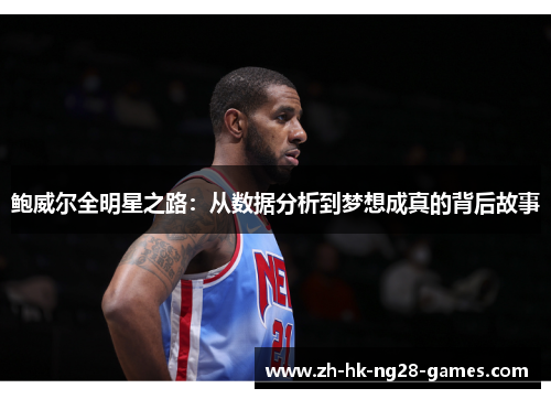 鲍威尔全明星之路:从数据分析到梦想成真的背后故事 鲍威尔全明星之路:从数据分析到梦想成真的背后故事