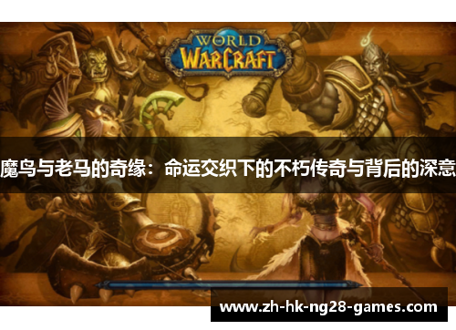 魔鸟与老马的奇缘:命运交织下的不朽传奇与背后的深意 魔鸟与老马的奇缘:命运交织下的不朽传奇与背后的深意
