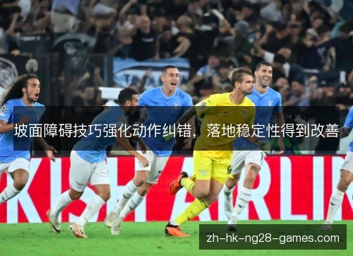 坡面障碍技巧强化动作纠错，落地稳定性得到改善