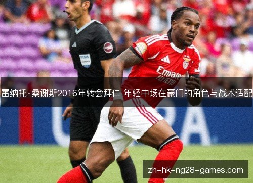 雷纳托·桑谢斯2016年转会拜仁 年轻中场在豪门的角色与战术适配